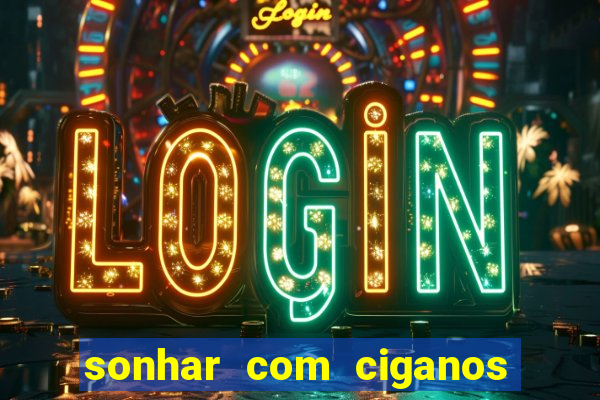 sonhar com ciganos jogo do bicho